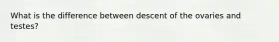 What is the difference between descent of the ovaries and testes?