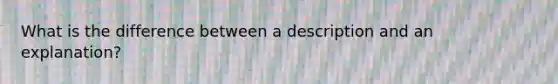 What is the difference between a description and an explanation?