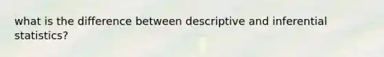 what is the difference between descriptive and <a href='https://www.questionai.com/knowledge/k2VaKZmkPW-inferential-statistics' class='anchor-knowledge'>inferential statistics</a>?