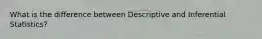 What is the difference between Descriptive and Inferential Statistics?
