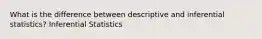 What is the difference between descriptive and inferential statistics? Inferential Statistics