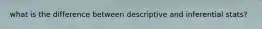 what is the difference between descriptive and inferential stats?