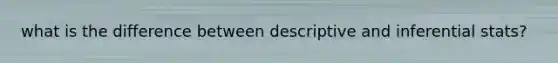 what is the difference between descriptive and inferential stats?