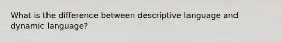 What is the difference between descriptive language and dynamic language?