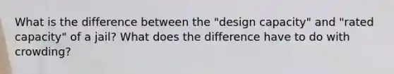 What is the difference between the "design capacity" and "rated capacity" of a jail? What does the difference have to do with crowding?