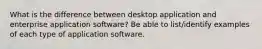 What is the difference between desktop application and enterprise application software? Be able to list/identify examples of each type of application software.