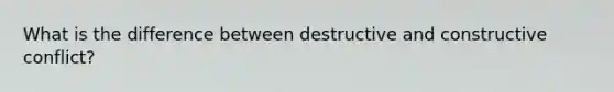 What is the difference between destructive and constructive conflict?