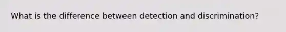 What is the difference between detection and discrimination?