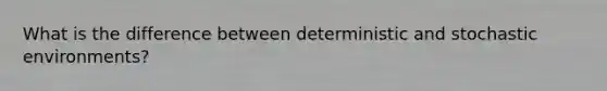 What is the difference between deterministic and stochastic environments?