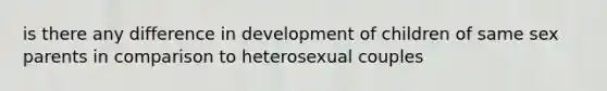 is there any difference in development of children of same sex parents in comparison to heterosexual couples