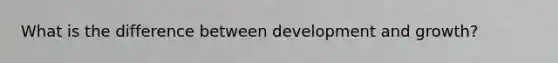 What is the difference between development and growth?