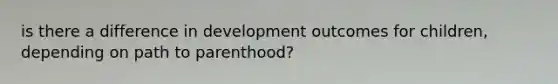 is there a difference in development outcomes for children, depending on path to parenthood?