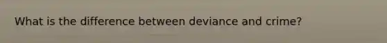 What is the difference between deviance and crime?