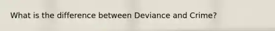 What is the difference between Deviance and Crime?