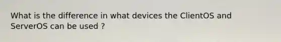 What is the difference in what devices the ClientOS and ServerOS can be used ?