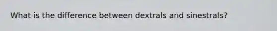 What is the difference between dextrals and sinestrals?