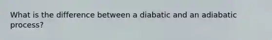 What is the difference between a diabatic and an adiabatic process?