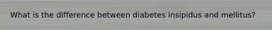 What is the difference between diabetes insipidus and mellitus?