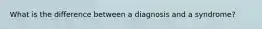 What is the difference between a diagnosis and a syndrome?