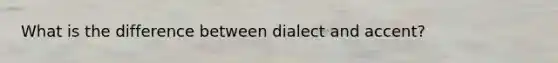 What is the difference between dialect and accent?