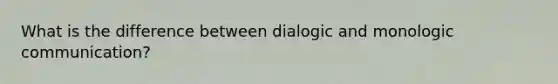 What is the difference between dialogic and monologic communication?