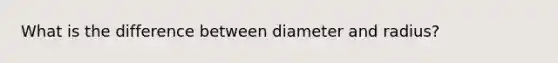 What is the difference between diameter and radius?