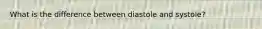 What is the difference between diastole and systole?