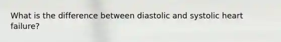What is the difference between diastolic and systolic heart failure?