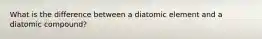 What is the difference between a diatomic element and a diatomic compound?