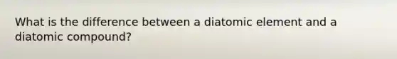 What is the difference between a diatomic element and a diatomic compound?