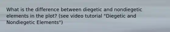 What is the difference between diegetic and nondiegetic elements in the plot? (see video tutorial "Diegetic and Nondiegetic Elements")