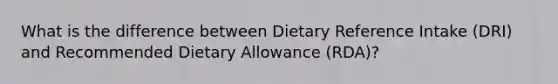 What is the difference between Dietary Reference Intake (DRI) and Recommended Dietary Allowance (RDA)?