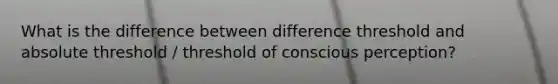 What is the difference between difference threshold and absolute threshold / threshold of conscious perception?