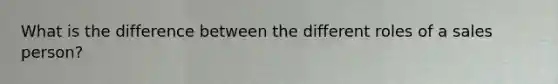 What is the difference between the different roles of a sales person?