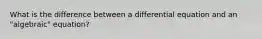 What is the difference between a differential equation and an "algebraic" equation?