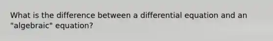 What is the difference between a differential equation and an "algebraic" equation?