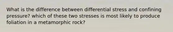 What is the difference between differential stress and confining pressure? which of these two stresses is most likely to produce foliation in a metamorphic rock?