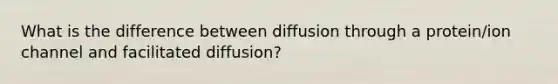 What is the difference between diffusion through a protein/ion channel and facilitated diffusion?