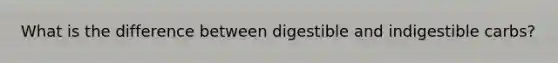 What is the difference between digestible and indigestible carbs?