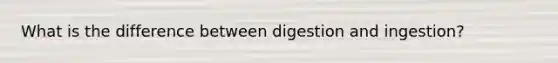 What is the difference between digestion and ingestion?