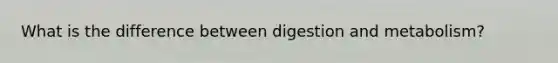 What is the difference between digestion and metabolism?