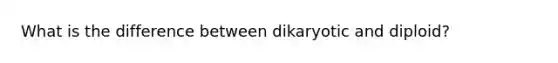 What is the difference between dikaryotic and diploid?