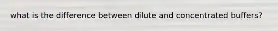 what is the difference between dilute and concentrated buffers?