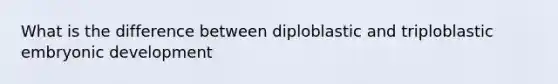 What is the difference between diploblastic and triploblastic embryonic development