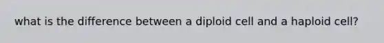 what is the difference between a diploid cell and a haploid cell?