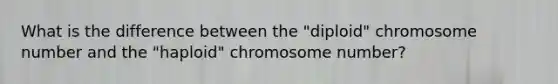 What is the difference between the "diploid" chromosome number and the "haploid" chromosome number?