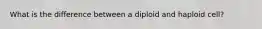 What is the difference between a diploid and haploid cell?