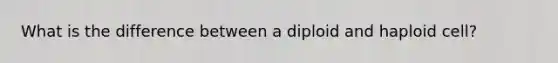 What is the difference between a diploid and haploid cell?