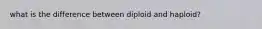 what is the difference between diploid and haploid?