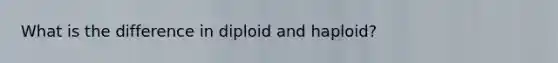 What is the difference in diploid and haploid?